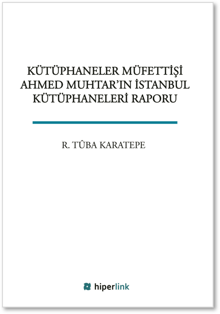 Kütüphaneler Müfettişi Ahmed Muhtar'ın İstanbul Kütüphaneleri Raporu